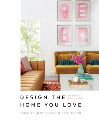 Design the Home You Love : Practical Styling Advice to Make the Most of Your Space [An Interior Design Book] | Mayer, Lee