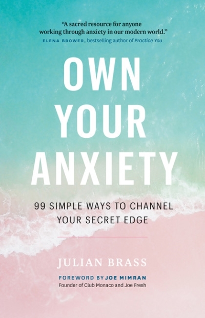 Own Your Anxiety : 99 Simple Ways to Channel Your Secret Edge | Brass, Julian