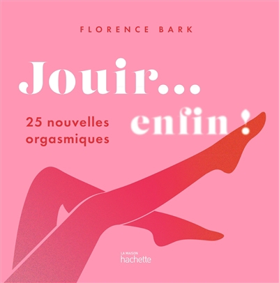 Jouir... enfin ! : 25 nouvelles orgasmiques | Bark, Florence (Auteur)