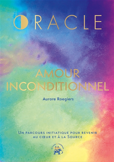 Oracle amour inconditionnel : un parcours initiatique pour revenir au coeur et à la source | Roegiers, Aurore