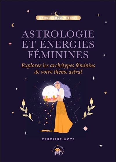 Astrologie et énergies féminines : explorez les archétypes féminins de votre thème astral | Moye, Caroline