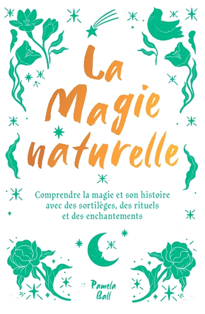 magie naturelle : comprendre la magie et son histoire avec des sortilèges, des rituels et des enchantements (La) | Ball, Pamela J.