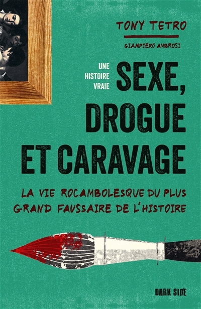 Sexe, drogue et Caravage : la vie rocambolesque du plus grand faussaire de l'histoire | Tetro, Tony (Auteur)