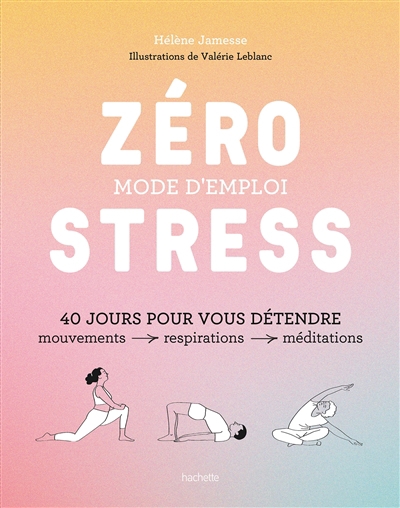 Zéro stress, mode d'emploi : 40 jours pour vous détendre : mouvements, respirations, méditations | Jamesse, Hélène (Auteur) | Leblanc, Valérie (Illustrateur)