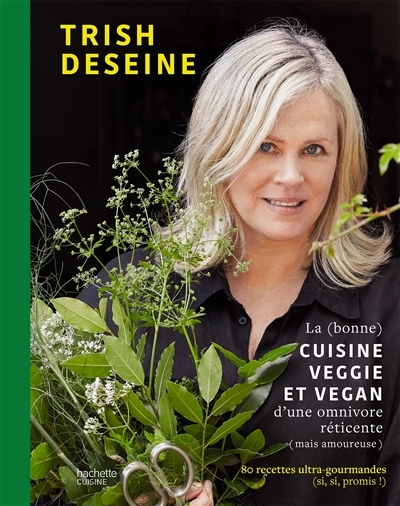 (bonne) cuisine veggie et vegan d'une omnivore réticente (mais amoureuse) (La) : 80 recettes ultra-gourmandes (si, si, promis !)  | Deseine, Trish