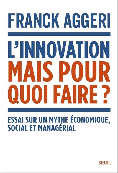 L'innovation, mais pour quoi faire ? : essai sur un mythe économique, social et managérial | Aggeri, Franck