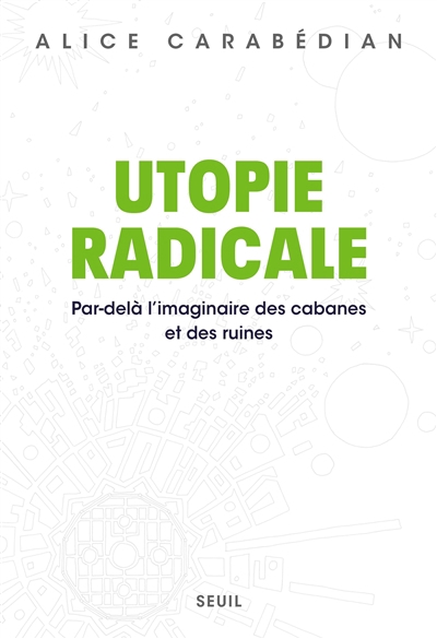 Utopie radicale : par-delà l'imaginaire des cabanes et des ruines | Carabédian, Alice