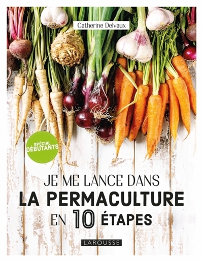 Je me lance dans la permaculture en 10 étapes | Delvaux, Catherine