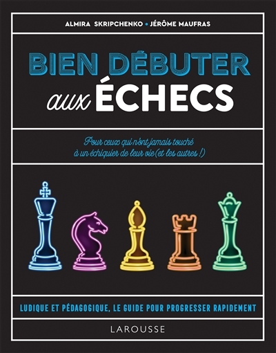 Bien débuter aux échecs : pour ceux qui n'ont jamais touché à un échiquier de leur vie (et les autres !) : ludique et pédagogique, le guide pour progresser rapidement | Skripchenko, Almira