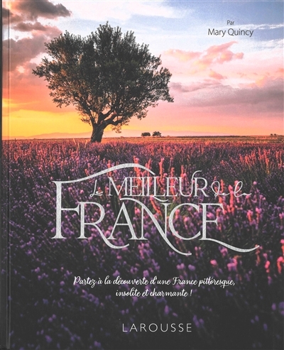 Meilleur de la France (Le) : partez à la découverte d'une France pittoresque, insolite et charmante ! | Quincy, Mary