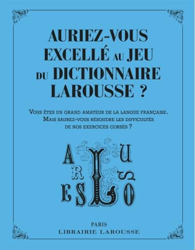 Auriez-vous excellé au jeu du dictionnaire Larousse ? : vous êtes un grand amateur de la langue française, mais saurez-vous résoudre les difficultés de nos exercices corsés ? | 