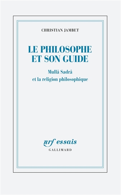 Philosophe et son guide (Le) : Mullâ Sadrâ et la religion philosophique | Jambet, Christian