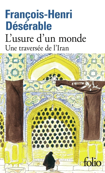 L'usure d'un monde : une traversée de l'Iran | Désérable, François-Henri (Auteur)