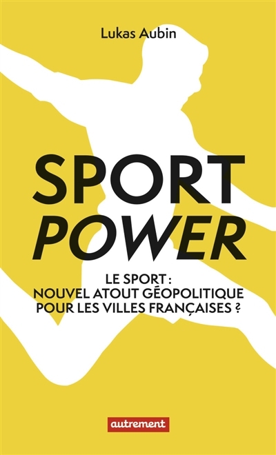 Sport power : le sport : nouvel atout géopolitique pour les villes françaises ? | Aubin, Lukas