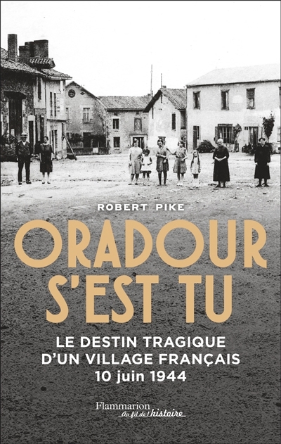 Oradour s'est tu : le destin tragique d'un village français : 10 juin 1944 | Pike, Robert M. 