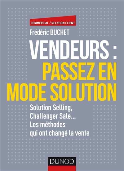 Vendeurs, passez en mode solution : solution selling, challenger sale... les méthodes qui ont changé la vente  | Buchet, Frédéric