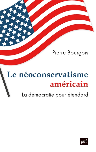 néoconservatisme américain : la démocratie pour étendard (Le) | Bourgois, Pierre (Auteur)
