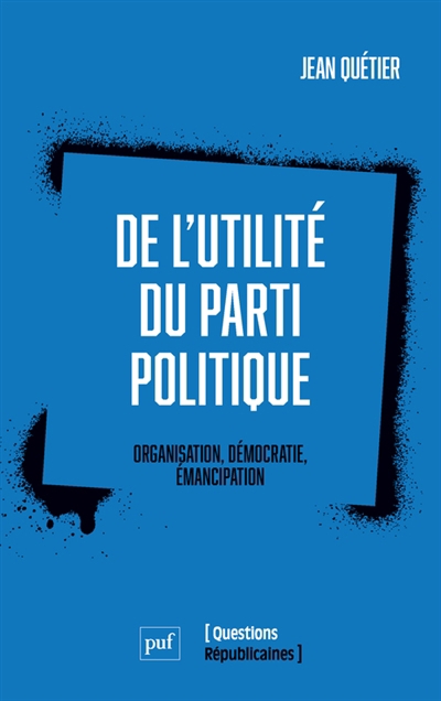 De l'utilité du parti politique : organisation, démocratie, émancipation | Quétier, Jean (Auteur)