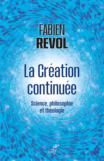 Penser la création continuée : brève synthèse interdisciplinaire entre science, philosophie et théologie | Revol, Fabien