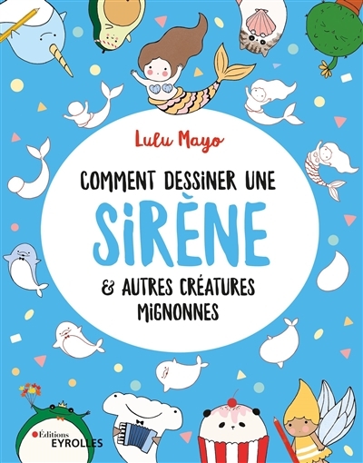 Comment dessiner une sirène : & autres créatures mignonnes | Mayo, Lulu