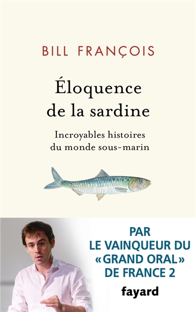 Eloquence de la sardine : incroyables histoires du monde sous-marin | François, Bill