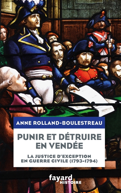 Punir et détruire en Vendée : la justice d'exception en guerre civile (1793-1794) | Rolland, Anne (Auteur)