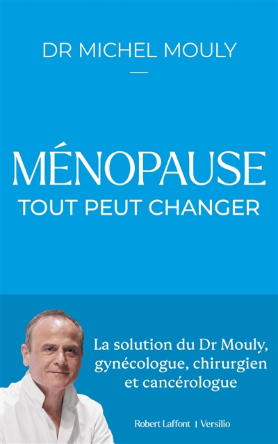 Ménopause, tout peut changer : la solution du Dr Mouly, gynécologue, chirurgien et cancérologue | Mouly, Michel
