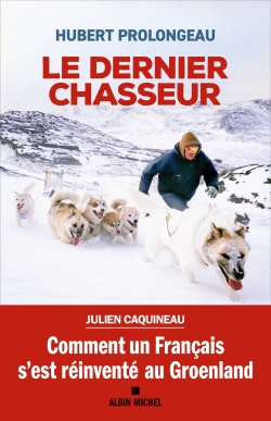 dernier chasseur : comment un Français s'est réinventé au Groenland (Le) | Prolongeau, Hubert