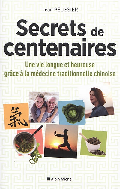 Secrets de centenaires : une vie longue et heureuse grâce à la médecine traditionnelle chinoise | Pelissier, Jean