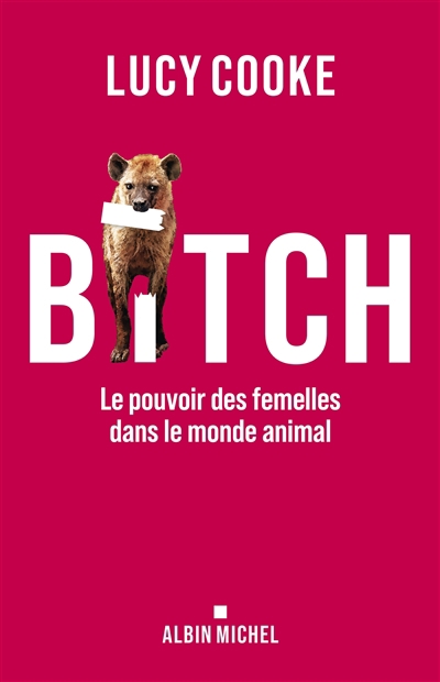 Bitch : le pouvoir des femelles dans le monde animal | Cooke, Lucy (Auteur)