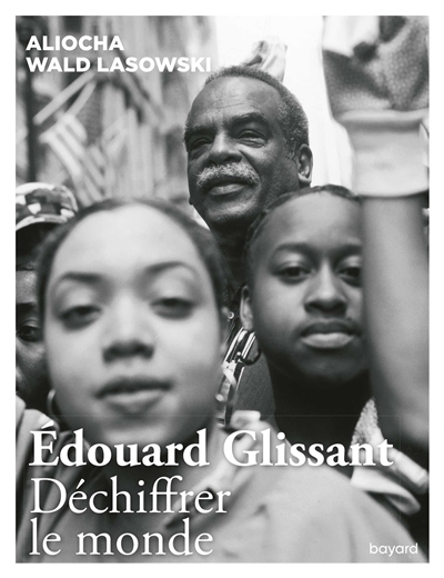 Edouard Glissant : déchiffrer le monde  | Wald Lasowski, Aliocha