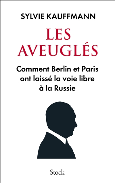aveuglés : comment Berlin et Paris ont laissé la voie libre à la Russie (Les) | Kauffmann, Sylvie (Auteur)