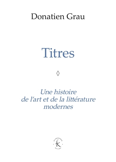 Titres : une histoire de l'art et de la littérature modernes | Grau, Donatien