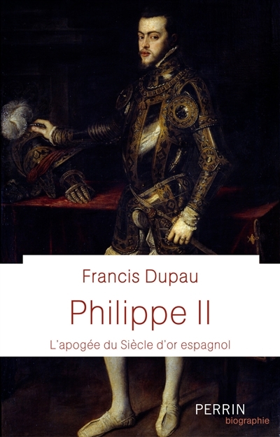 Philippe II : l'apogée du Siècle d'or espagnol | Dupau, Francis