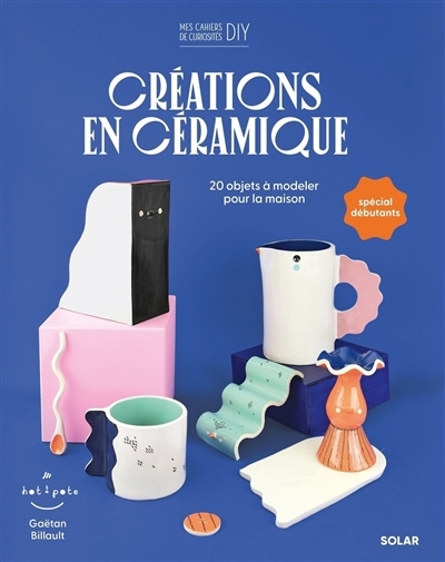 Créations en céramique : 20 objets à modeler pour la maison | Billault, Gaëtan (Auteur)