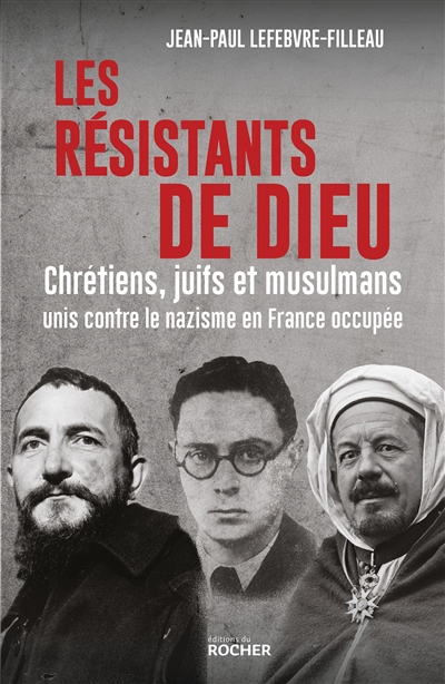 résistants de Dieu : chrétiens, juifs et musulmans unis contre le nazisme en France occupée (Les) | Lefebvre-Filleau, Jean-Paul