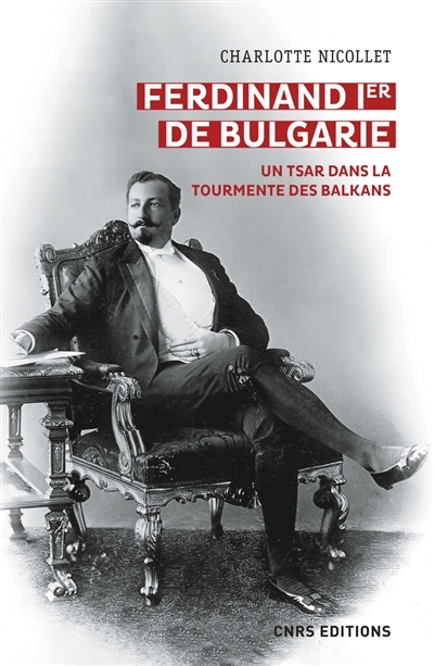 Ferdinand Ier de Bulgarie : un tsar dans la tourmente des Balkans | Nicollet, Charlotte