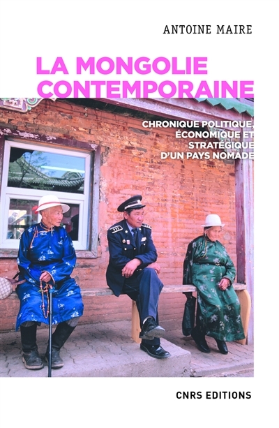 Mongolie contemporaine (La) : chronique politique, économique et stratégique d'un pays nomade  | Maire, Antoine
