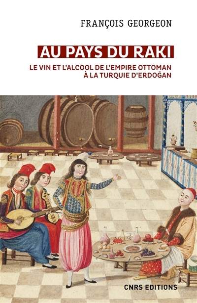 Au pays du raki : le vin et l'alcool de l'Empire ottoman à la Turquie d'Erdogan (XIVe-XXIe siècle) | Georgeon, François