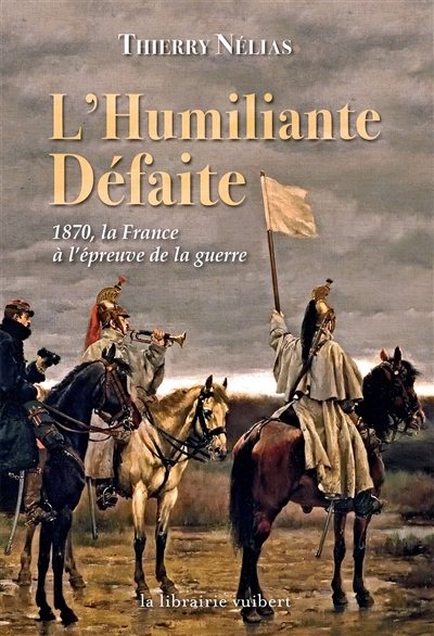 L'humiliante défaite : 1870, la France à l'épreuve de la guerre | Nélias, Thierry