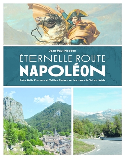 Eternelle route Napoléon : entre belle Provence et vallées alpines, sur les trace du vol de l'Aigle | Naddeo, Jean-Paul