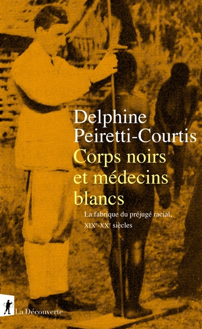 Corps noirs et médecins blancs : la fabrique du préjugé racial, XIXe-XXe siècles  | Peiretti-Courtis, Delphine
