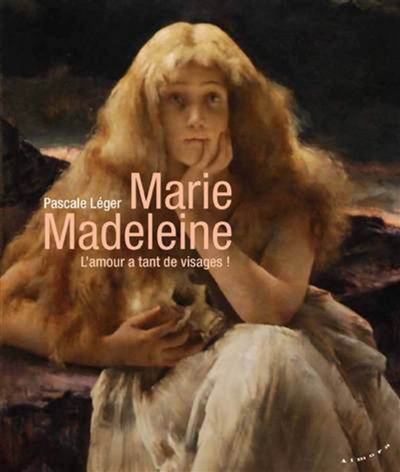 Marie Madeleine, l'amour a tant de visages ! | Léger, Pascale