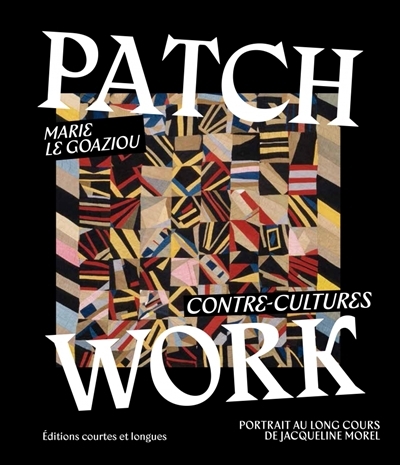 Patchwork : contre-cultures : portrait au long cours de Jacqueline Morel | Le Goaziou, Marie