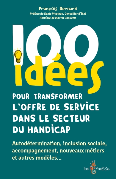 100 idées pour transformer l'offre de service dans le secteur du handicap : autodétermination, inclusion sociale, accompagnement, nouveaux métiers et autres modèles... | Bernard, François (Auteur)