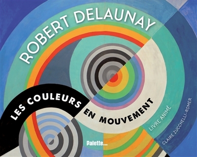 Robert Delaunay - Les couleurs en mouvement | Zucchelli-Romer, Claire