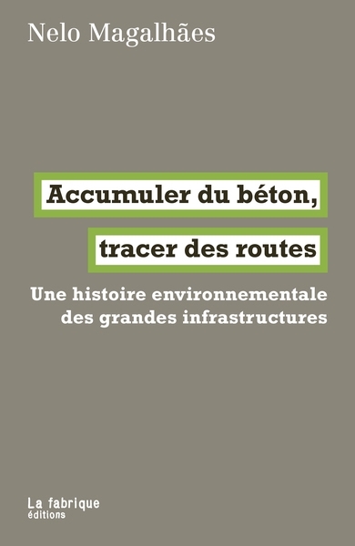 Accumuler du béton, tracer des routes : une histoire environnementale des grandes infrastructures | Magalhaes, Nelo (Auteur)
