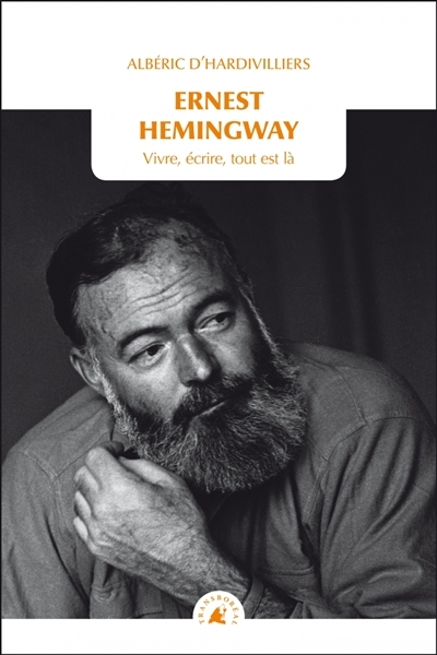 Ernest Hemingway : vivre, écrire, tout est là | Hardivilliers, Albéric d'