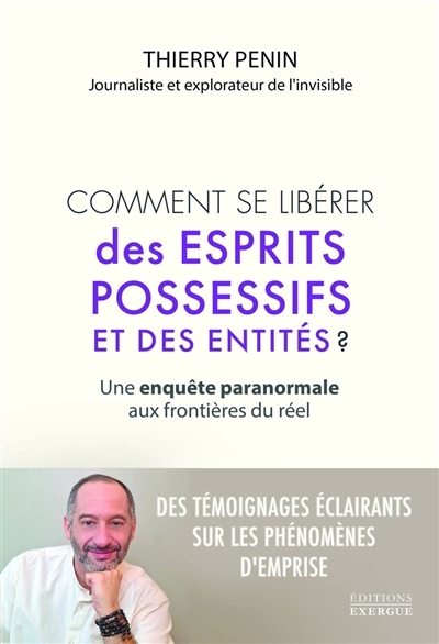 Comment se libérer des esprits possessifs et des entités ? : une enquête paranormale aux frontières du réel | Penin, Thierry (Auteur)