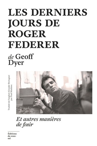 derniers jours de Roger Federer : et autres manières de finir (Les) | Dyer, Geoff (Auteur)